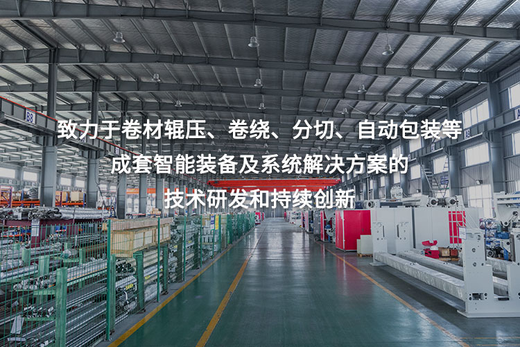 致力于卷材輥壓、卷繞、分切、自動(dòng)包裝等成套智能裝備及系統(tǒng)解決方案的技術(shù)研發(fā)和持續(xù)創(chuàng)新